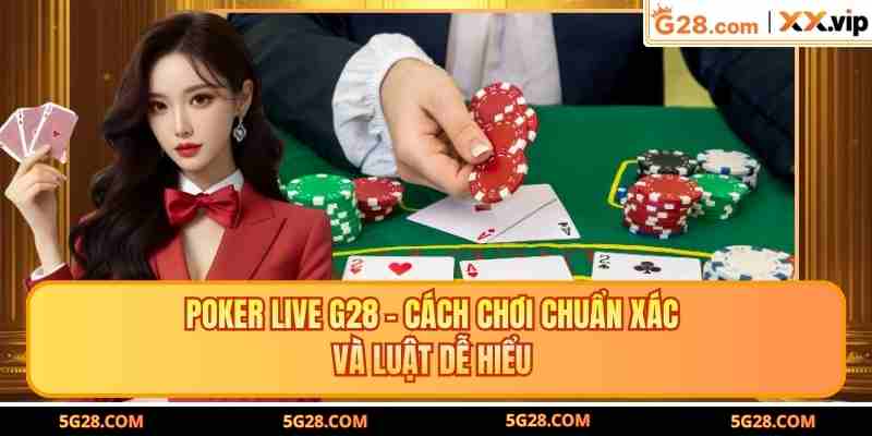 Poker Live G28 - Cách Chơi Chuẩn Xác Và Luật Dễ Hiểu